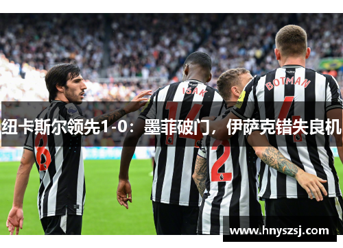 纽卡斯尔领先1-0：墨菲破门，伊萨克错失良机