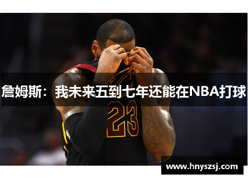 詹姆斯：我未来五到七年还能在NBA打球